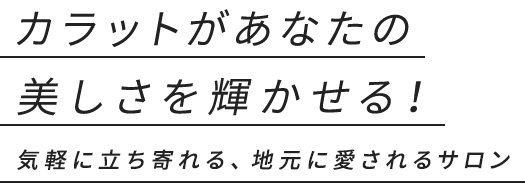 カラットがあなたの美しさを輝かせる! 気軽に立ち寄れる、地元に愛されるサロン